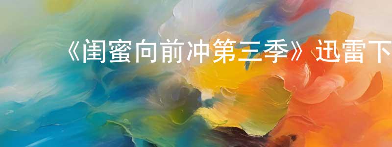 ﻿安想的个人主页,﻿《闺蜜向前冲第三季》迅雷下载/在线观看-都市情感-美剧天堂